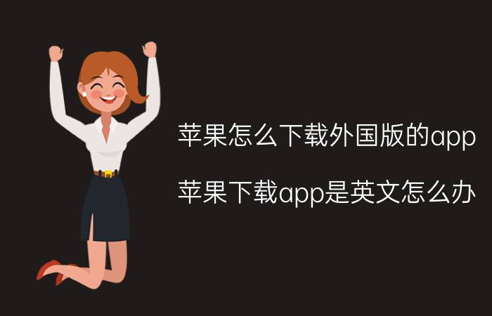 苹果怎么下载外国版的app 苹果下载app是英文怎么办？